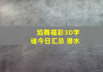 焰舞福彩3D字谜今日汇总 潜水